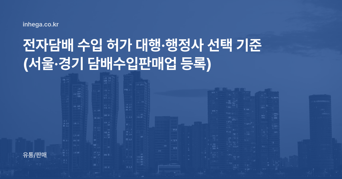 전자담배 수입 허가 대행·행정사 선택 기준 (서울·경기 담배수입판매업 등록)