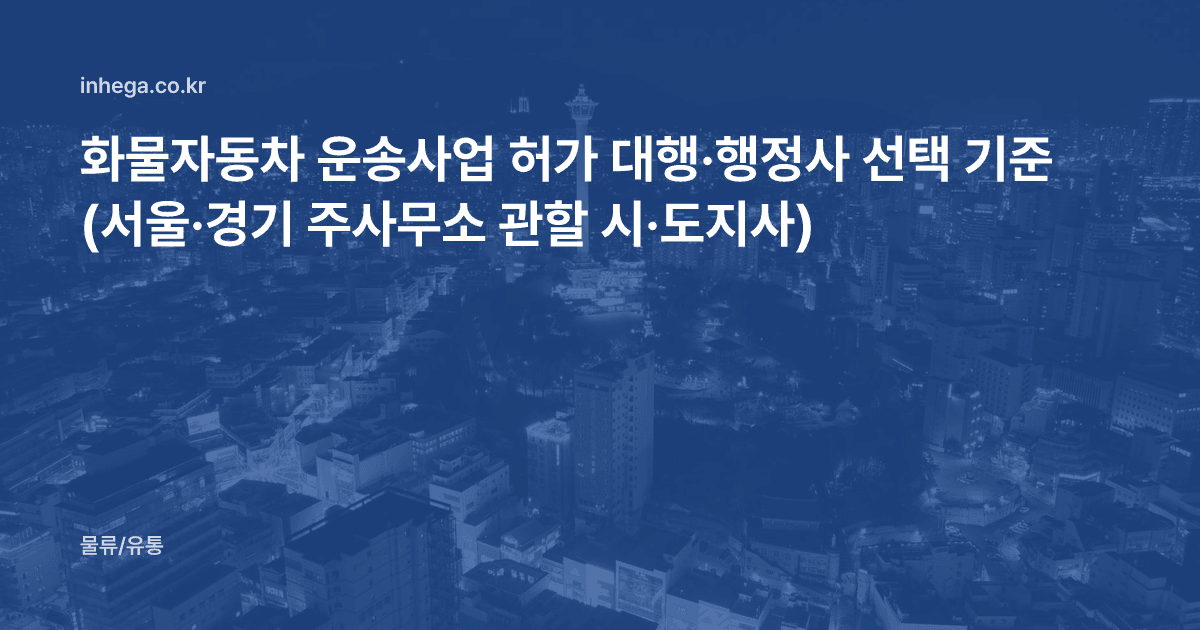화물자동차 운송사업 허가 대행·행정사 선택 기준 (서울·경기 주사무소 관할 시·도지사)