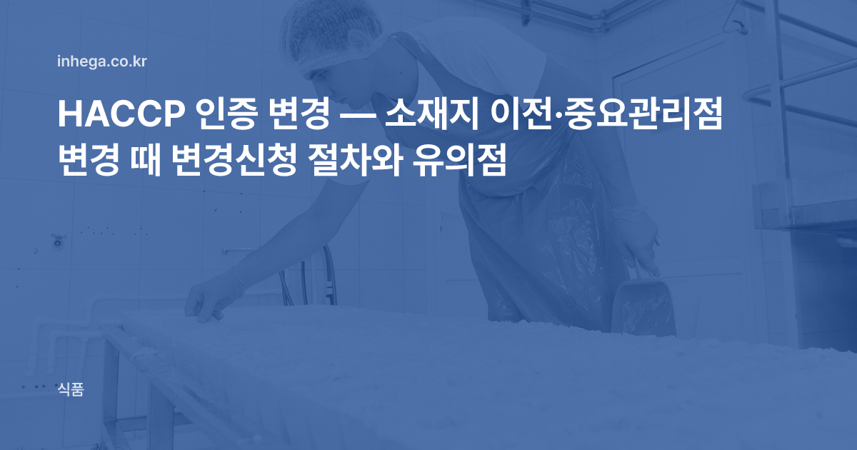 HACCP 인증 변경 — 소재지 이전·중요관리점 변경 때 변경신청 절차와 유의점
