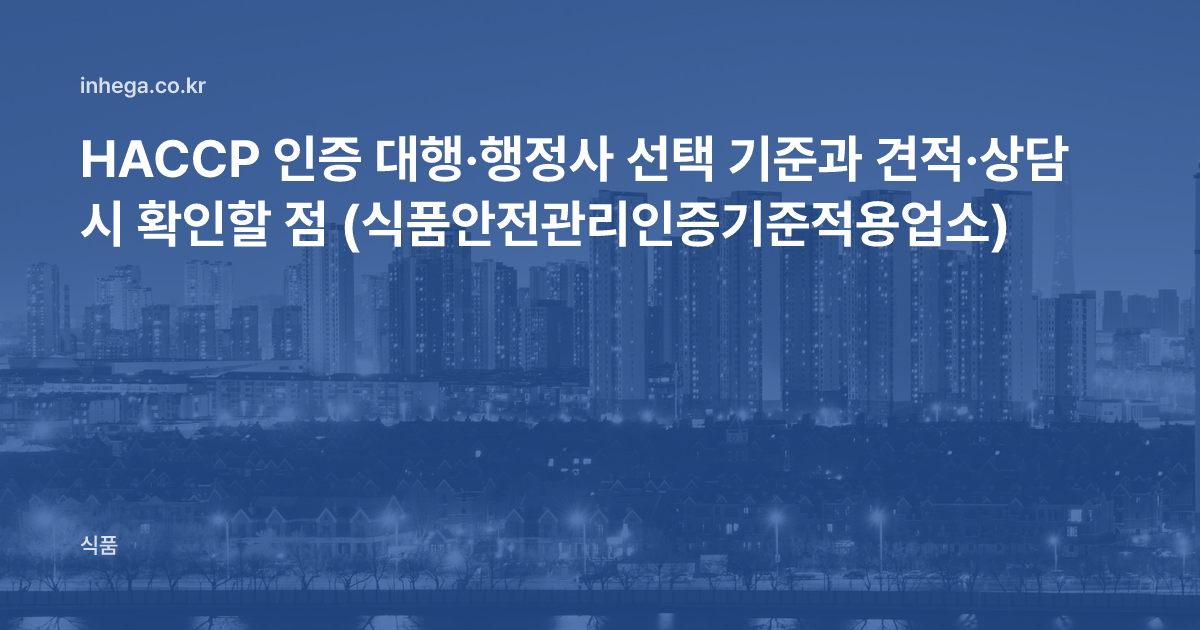 HACCP 인증 대행·행정사 선택 기준과 견적·상담 시 확인할 점 (식품안전관리인증기준적용업소)