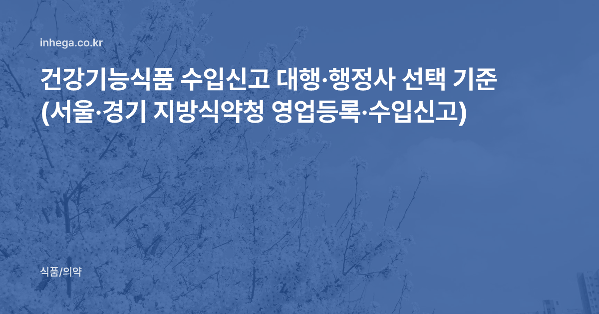 건강기능식품 수입신고 대행·행정사 선택 기준 (서울·경기 지방식약청 영업등록·수입신고)