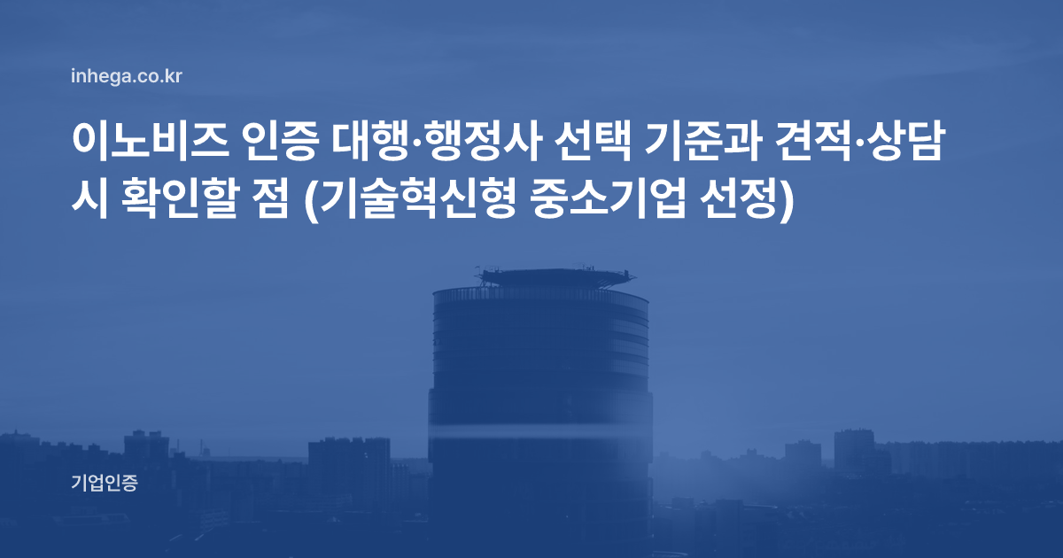 이노비즈 인증 대행·행정사 선택 기준과 견적·상담 시 확인할 점 (기술혁신형 중소기업 선정)