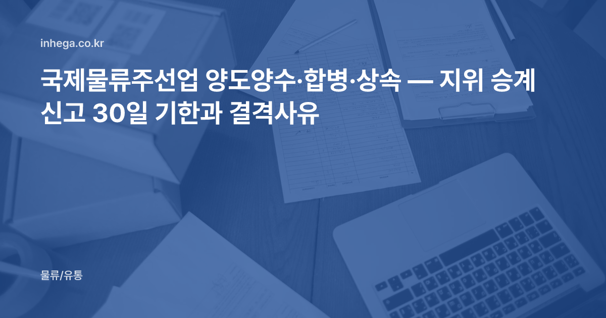 국제물류주선업 양도양수·합병·상속 — 지위 승계 신고 30일 기한과 결격사유
