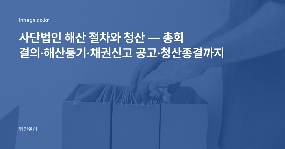 사단법인 해산 절차와 청산 — 총회 결의·해산등기·채권신고 공고·청산종결까지