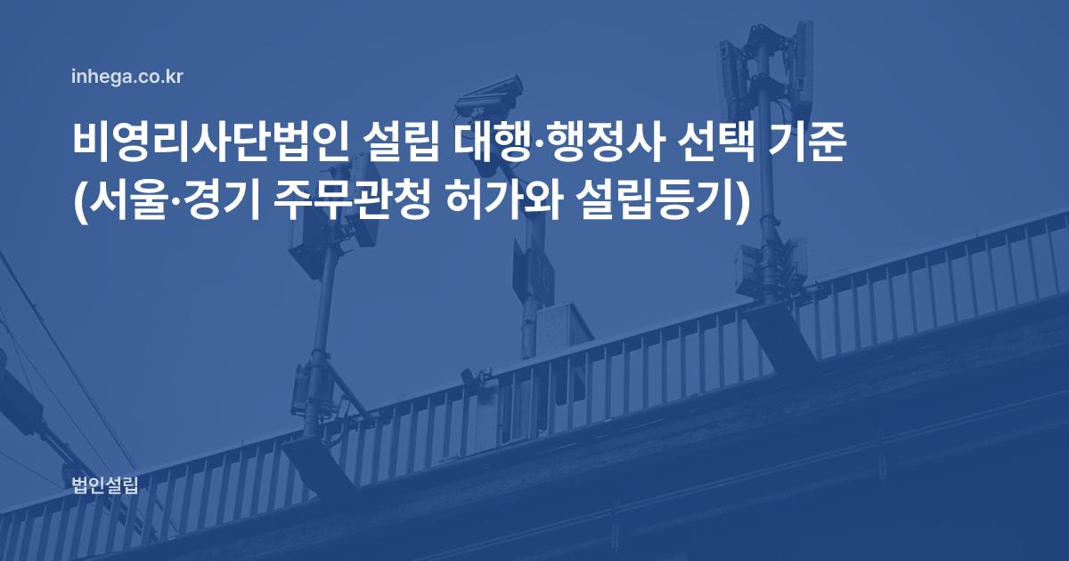 비영리사단법인 설립 대행·행정사 선택 기준 (서울·경기 주무관청 허가와 설립등기)