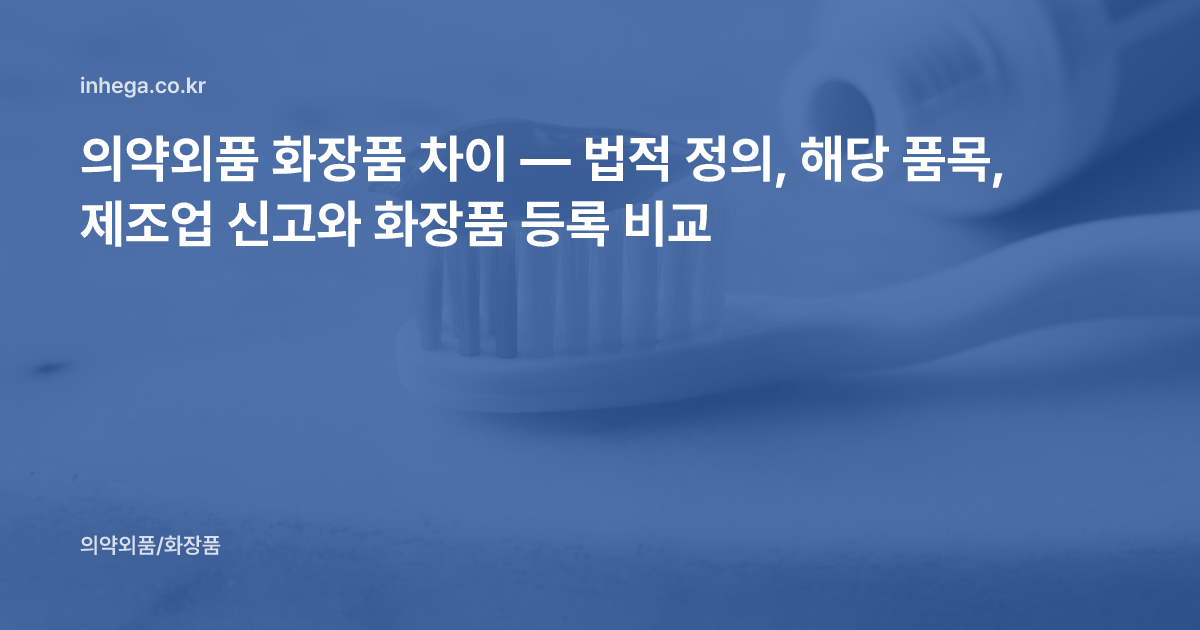 의약외품 화장품 차이 — 법적 정의, 해당 품목, 제조업 신고와 화장품 등록 비교