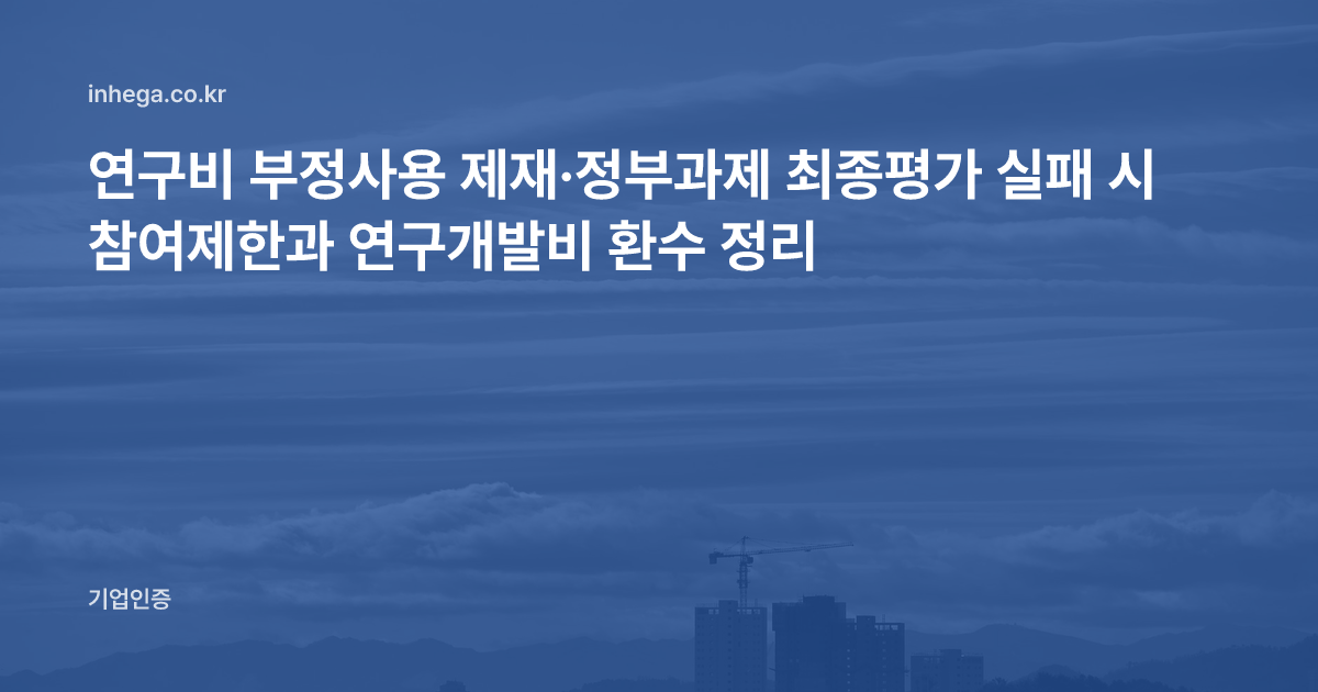 연구비 부정사용 제재·정부과제 최종평가 실패 시 참여제한과 연구개발비 환수 정리