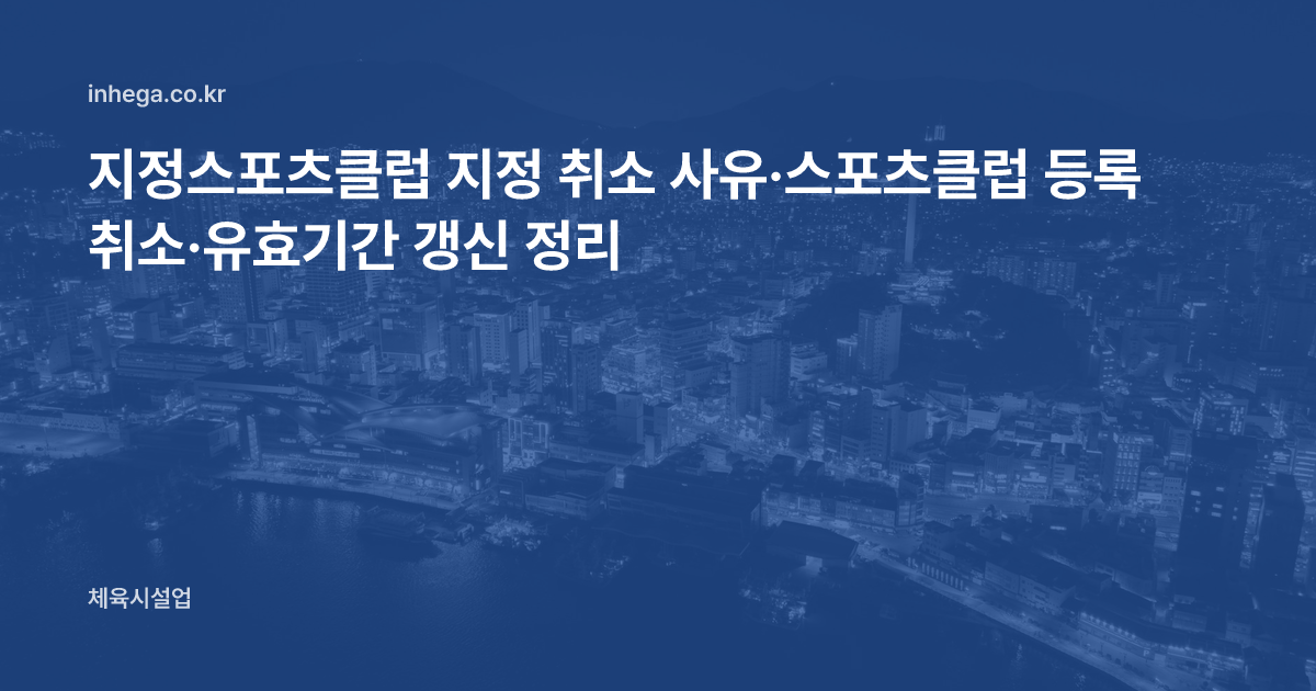 지정스포츠클럽 지정 취소 사유·스포츠클럽 등록 취소·유효기간 갱신 정리