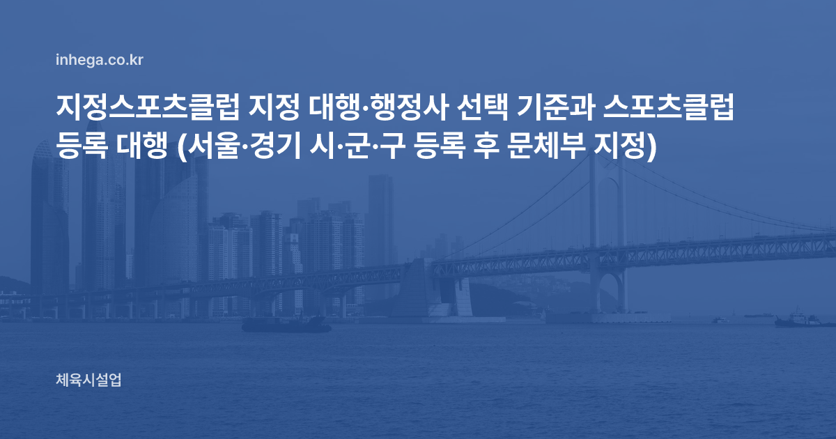 지정스포츠클럽 지정 대행·행정사 선택 기준과 스포츠클럽 등록 대행 (서울·경기 시·군·구 등록 후 문체부 지정)