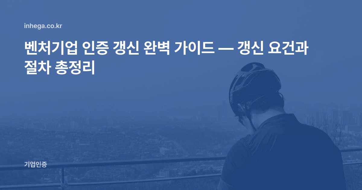 벤처기업 인증 갱신 완벽 가이드 — 갱신 요건과 절차 총정리
