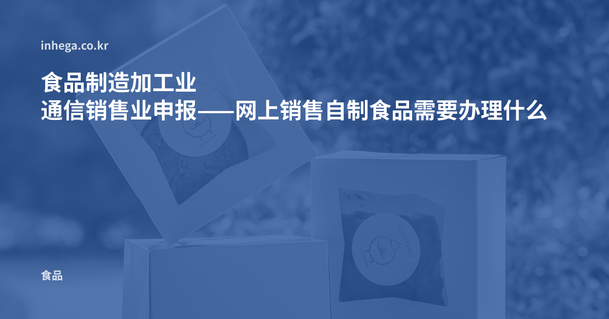 食品制造加工业 通信销售业申报——网上销售自制食品需要办理什么