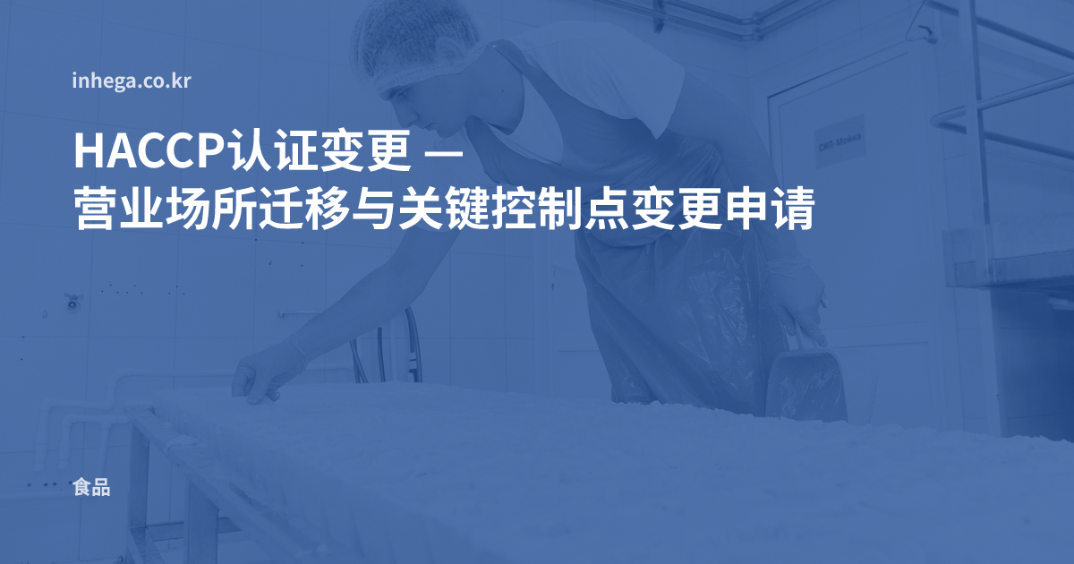 HACCP认证变更 — 营业场所迁移与关键控制点变更申请