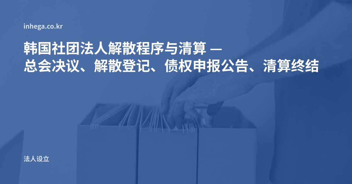 韩国社团法人解散程序与清算 — 总会决议、解散登记、债权申报公告、清算终结