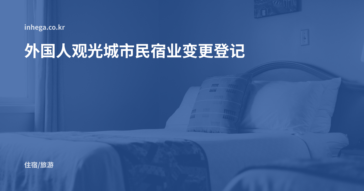 外国人观光城市民宿业变更登记 — 商号·代表人变更期限、地位继承申报与停业·歇业通报